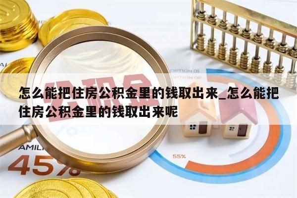 怎么能把住房公积金里的钱取出来_怎么能把住房公积金里的钱取出来呢